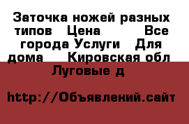 Заточка ножей разных типов › Цена ­ 200 - Все города Услуги » Для дома   . Кировская обл.,Луговые д.